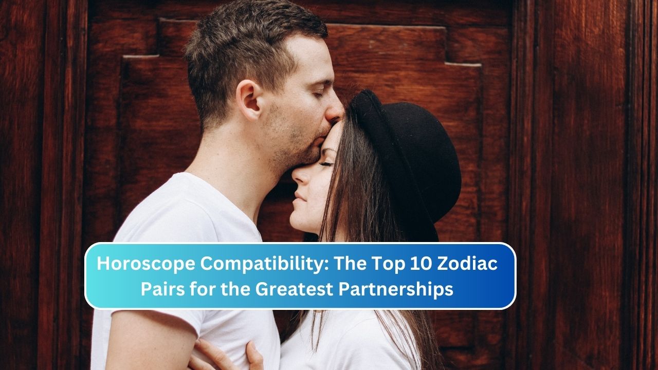 Horoscope Compatibility: The Top 10 Zodiac Pairs for the Greatest Partnerships