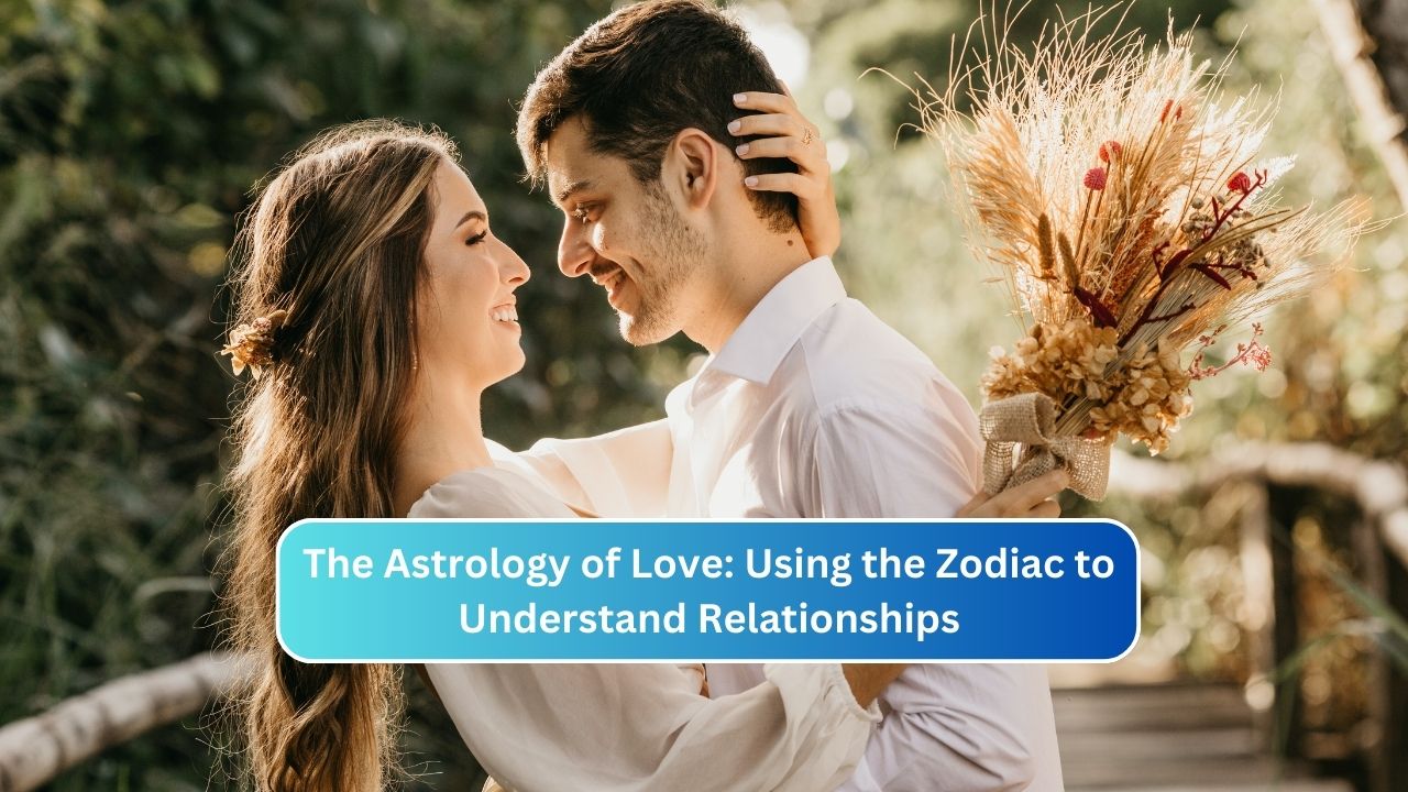 The Astrology of Love: Using the Zodiac to Understand Relationships