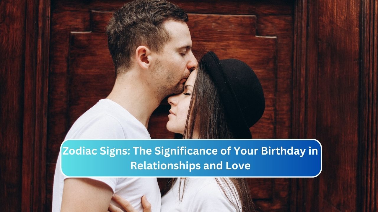 Zodiac Signs: The Significance of Your Birthday in Relationships and Love