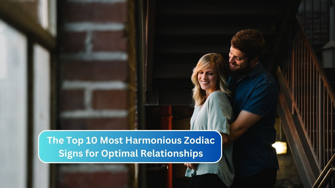 The Top 10 Most Harmonious Zodiac Signs for Optimal Relationships