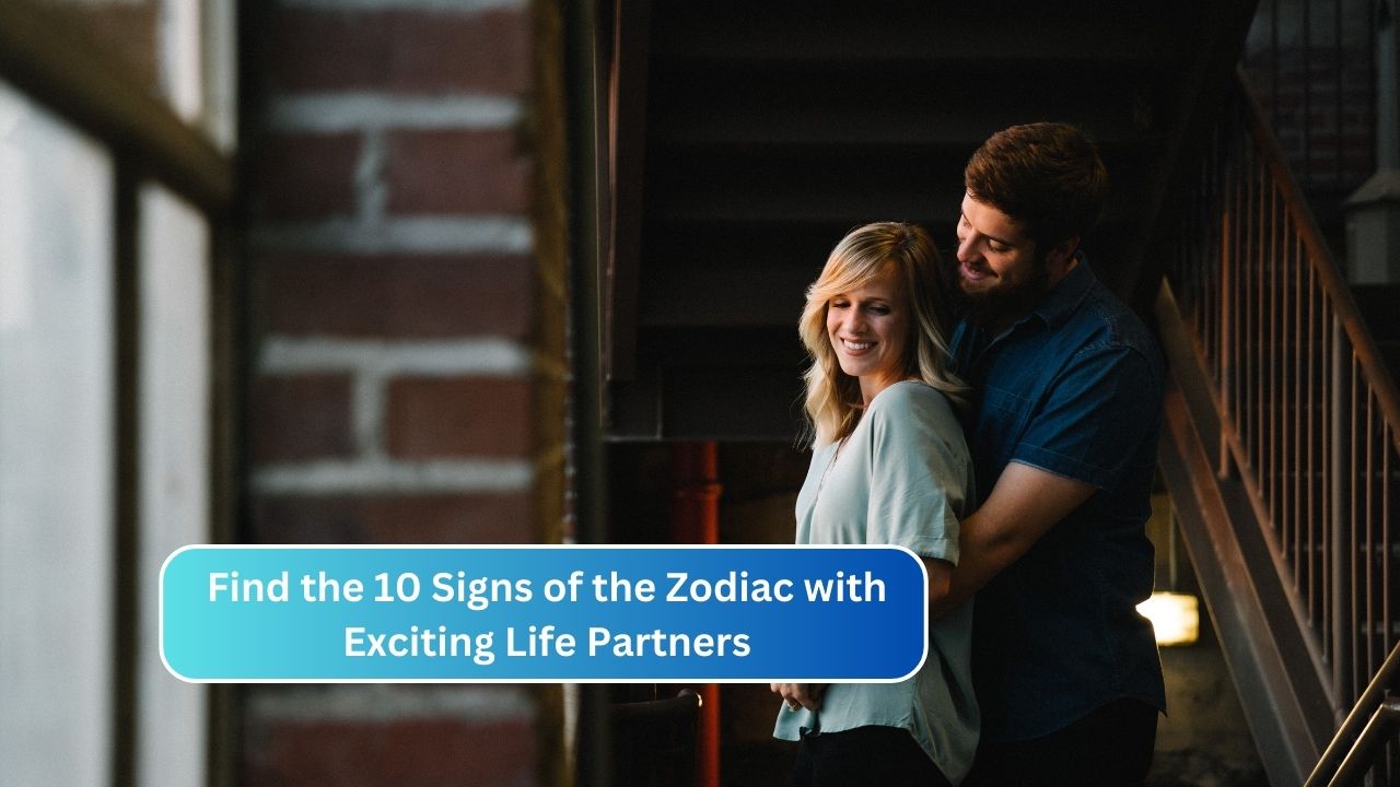 Find the 10 Signs of the Zodiac with Exciting Life Partners